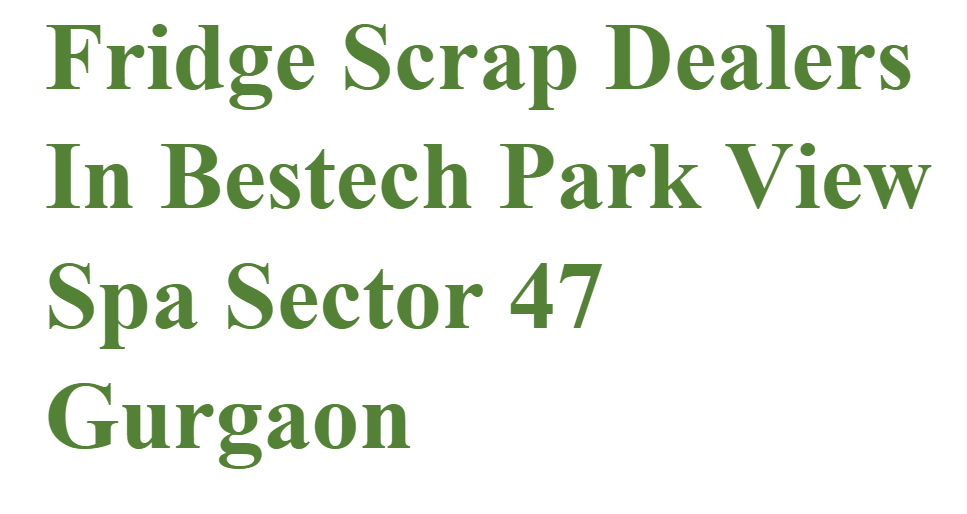 Fridge Scrap Dealers In Bestech Park View Spa Sector 47 Gurgaon