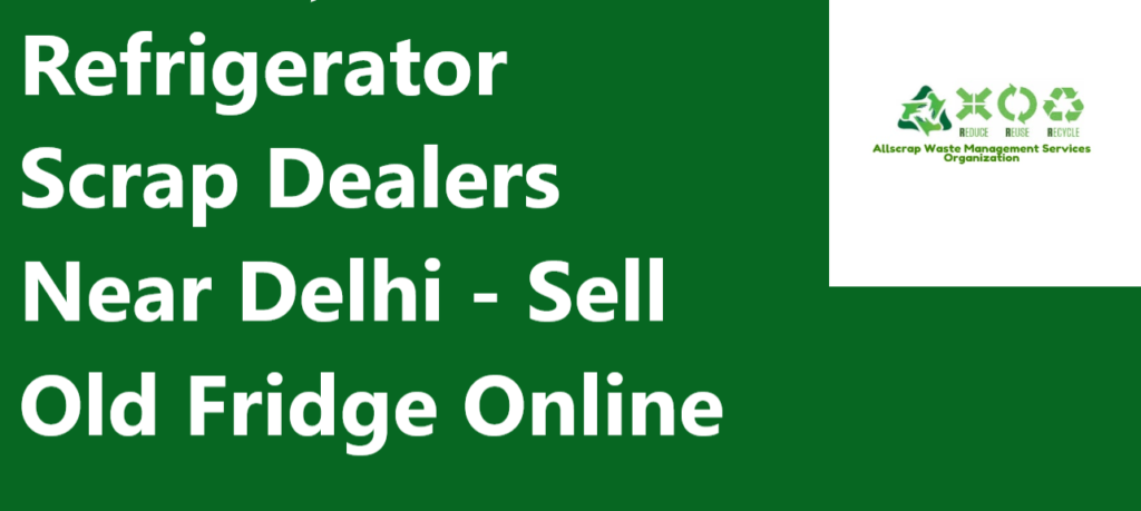 Refrigerator Scrap Dealers Near Delhi - Sell Old Fridge Online