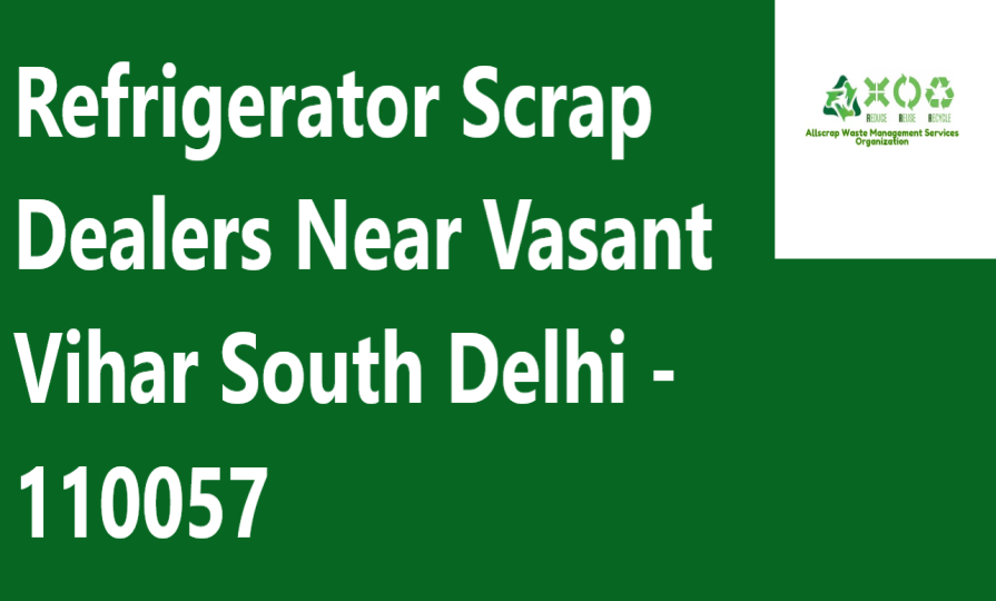 Refrigerator Scrap Dealers Near Vasant Vihar South Delhi - 110057