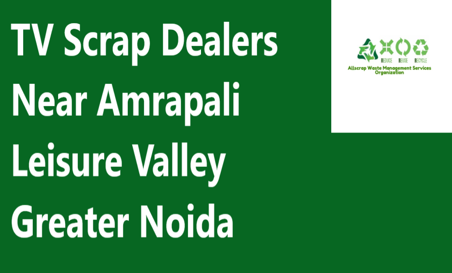 TV Scrap Dealers Near Amrapali Leisure Valley Greater Noida