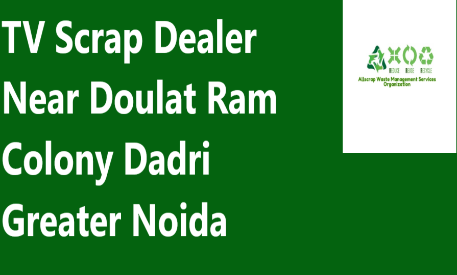 TV Scrap Dealer Near Doulat Ram Colony Dadri Greater Noida